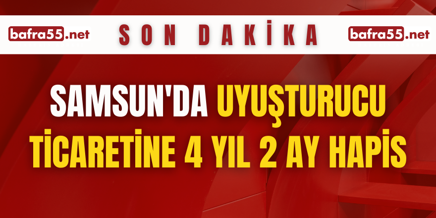 Samsun'da Uyuşturucu ticaretine 4 yıl 2 ay hapis