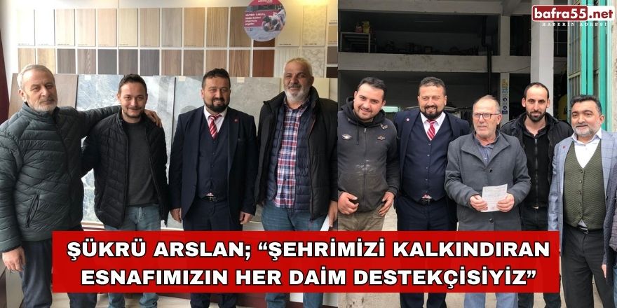 Şükrü Arslan; “Şehrimizi Kalkındıran Esnafımızın Her Daim Destekçisiyiz”