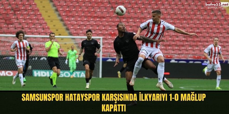Samsunspor Hatayspor karşısında ilkyarıyı 1-0 mağlup kapattı