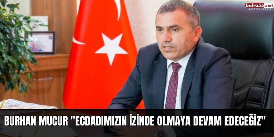 Burhan Mucur "Ecdadımızın İzinde Olmaya Devam Edeceğiz"