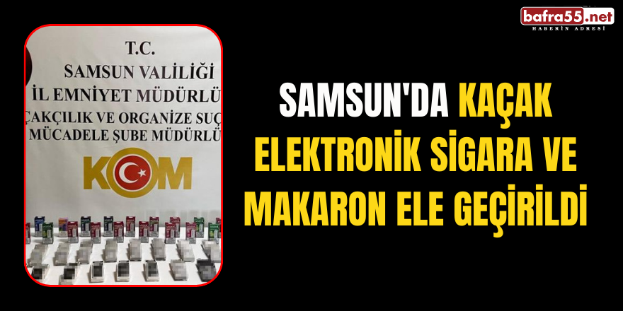 Samsun'da kaçak elektronik sigara ve makaron ele geçirildi