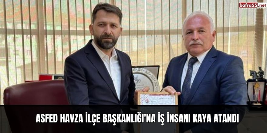 ASFED Havza İlçe Başkanlığı'na İş İnsanı Kaya Atandı