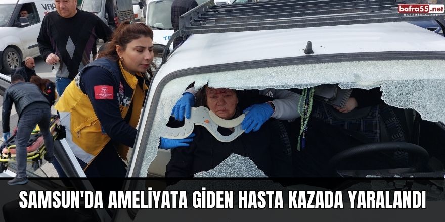 Samsun'da ameliyata giden hasta kazada yaralandı