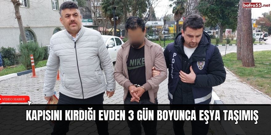 Kapısını kırdığı evden 3 gün boyunca eşya taşımış