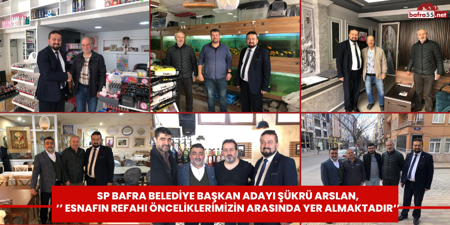 SP Bafra Belediye Başkan Adayı Şükrü Arslan, ‘’ Esnafın Refahı Önceliklerimizin Arasında Yer Almaktadır‘’