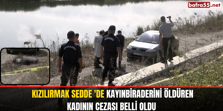 Kızılırmak sedde' de kayınbiraderini öldüren kadının cezası belli oldu