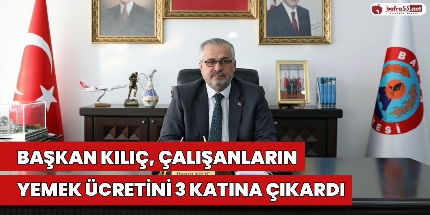 Başkan Kılıç, Çalışanların Yemek Ücretini 3 Katına Çıkardı