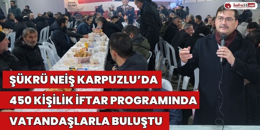 Şükrü NEİŞ Karpuzlu’da 450 Kişilik İftar Programında Vatandaşlarla Buluştu