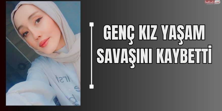 Kavak'ta Genç kız yaşam savaşını kaybetti