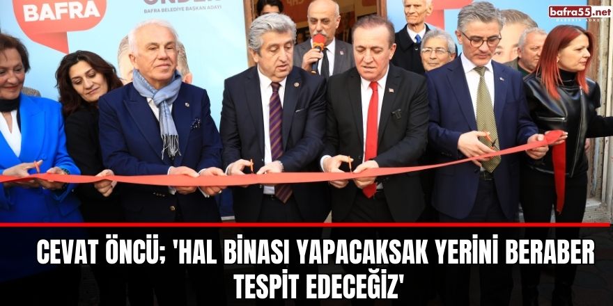 Cevat Öncü; 'Hal binası yapacaksak yerini beraber tespit edeceğiz'