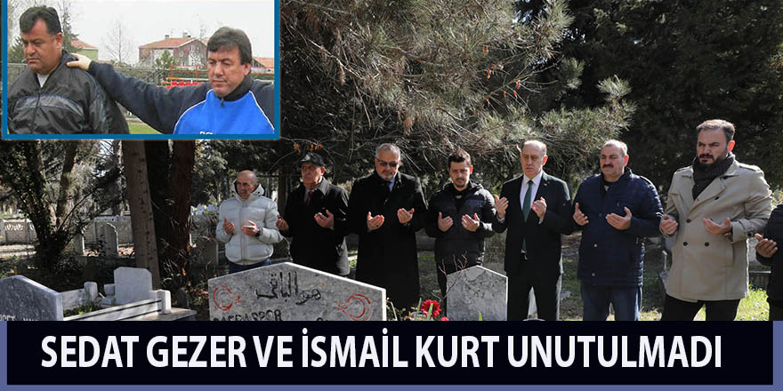 SEDAT GEZER VE İSMAİL KURT UNUTULMADI