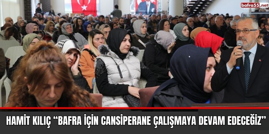 HAMİT KILIÇ “BAFRA İÇİN CANSİPERANE ÇALIŞMAYA DEVAM EDECEĞİZ”