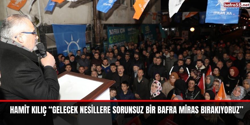 HAMİT KILIÇ “GELECEK NESİLLERE SORUNSUZ BİR BAFRA MİRAS BIRAKIYORUZ”