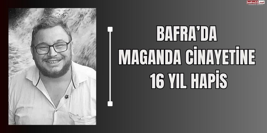 Bafra'da Maganda cinayetine 16 yıl hapis