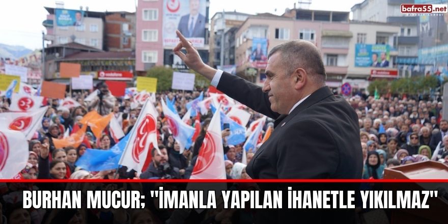 BURHAN MUCUR; "İMANLA YAPILAN İHANETLE YIKILMAZ"