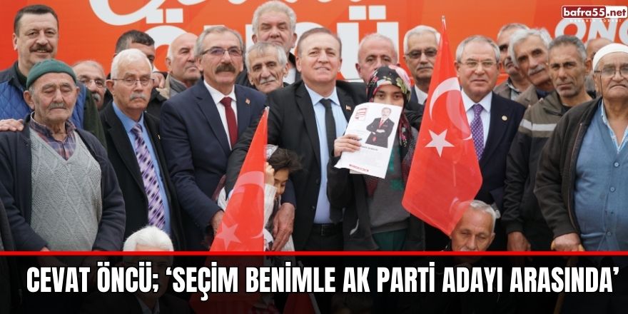 CEVAT ÖNCÜ; ‘SEÇİM BENİMLE AK PARTİ ADAYI ARASINDA’