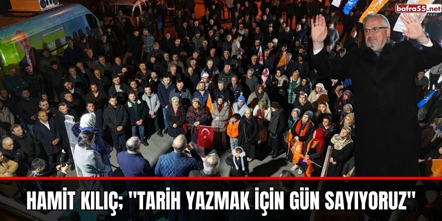 Hamit Kılıç; "Tarih yazmak için gün sayıyoruz"