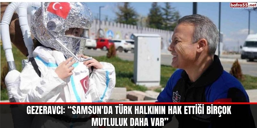 Gezeravcı: “Samsun'da Türk halkının hak ettiği birçok mutluluk daha var”