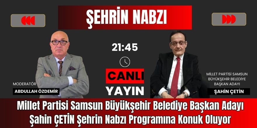 Millet Partisi Samsun Büyükşehir Belediye Başkan Adayı  Şahin Çetin Şehrin Nabzı Programına Konuk Oluyor