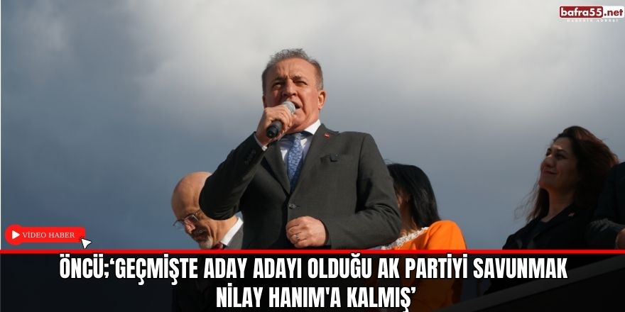 ÖNCÜ;‘GEÇMİŞTE ADAY ADAYI OLDUĞU AK PARTİYİ SAVUNMAK NİLAY HANIM'A KALMIŞ’