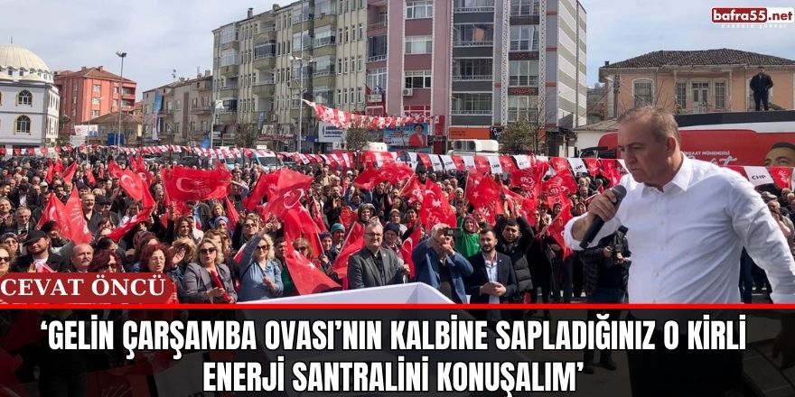 ‘GELİN ÇARŞAMBA OVASI’NIN KALBİNE SAPLADIĞINIZ O KİRLİ ENERJİ SANTRALİNİ KONUŞALIM’