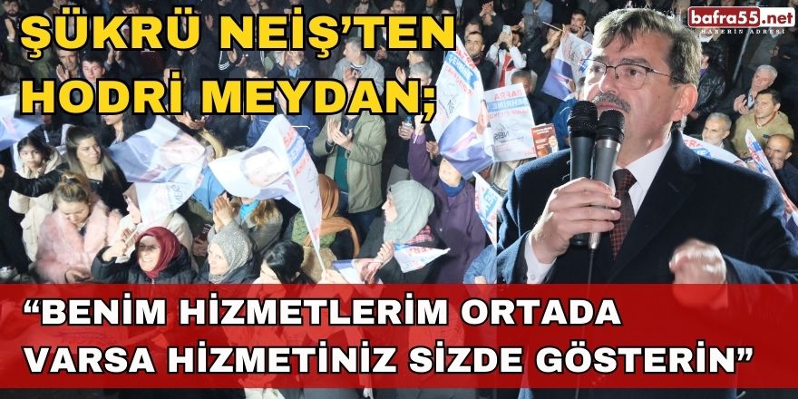 Şükrü NEİŞ’ten Hodri Meydan; “Benim Hizmetlerim Ortada Varsa Hizmetiniz Sizde Gösterin”