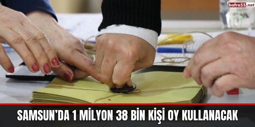 Samsun’da 1 milyon 38 bin kişi oy kullanacak