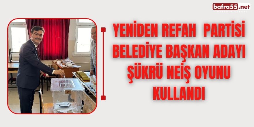 Yeniden Refah Partisi Bafra  Belediye Başkan Adayı Şükrü Neiş  oyunu kullandı