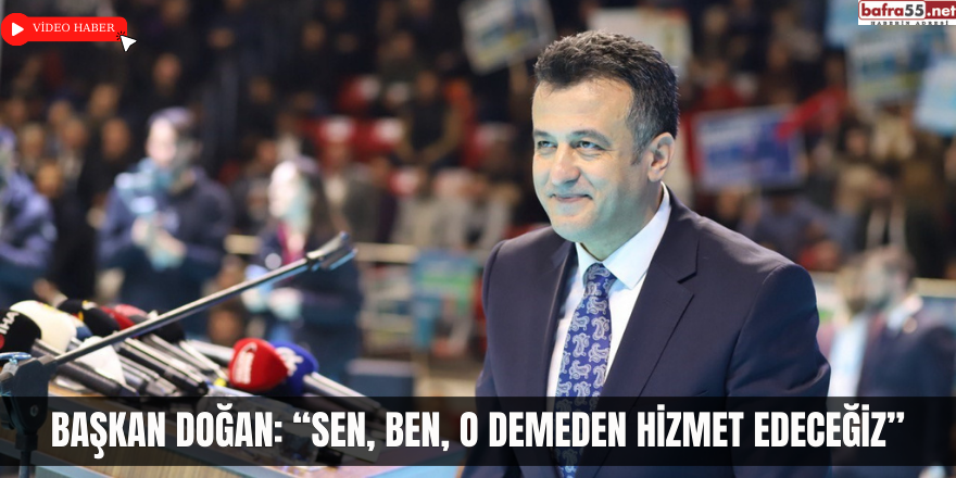 Başkan Doğan: “Sen, ben, o demeden hizmet edeceğiz”