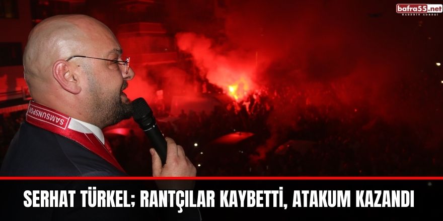 Serhat Türkel; Rantçılar kaybetti, Atakum kazandı