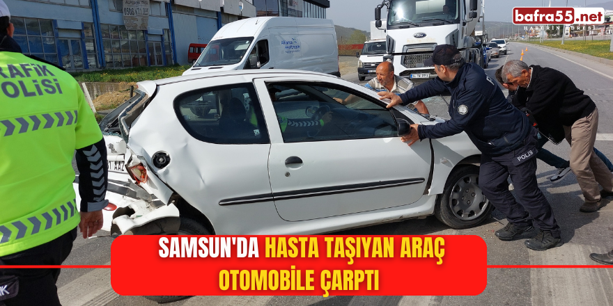 Samsun'da hasta taşıyan araç otomobile çarptı