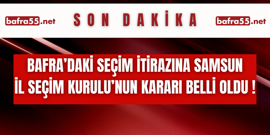 Son Dakika...Bafra’daki Seçim İtirazına Samsun İl Seçim Kurulu Kararı Belli Oldu!