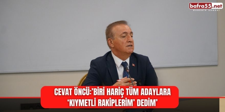 CEVAT ÖNCÜ: ‘BİRİ HARİÇ TÜM ADAYLARA ‘KIYMETLİ RAKİPLERİM’ DEDİM’