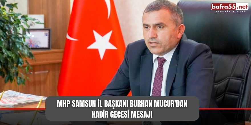 MHP Samsun İl Başkanı Burhan Mucur'dan Kadir Gecesi Mesajı