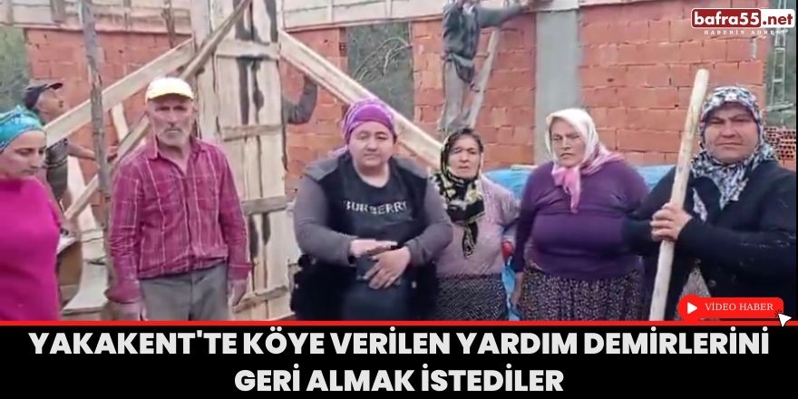 Yakakent'te köye verilen yardım demirlerini geri almak istediler