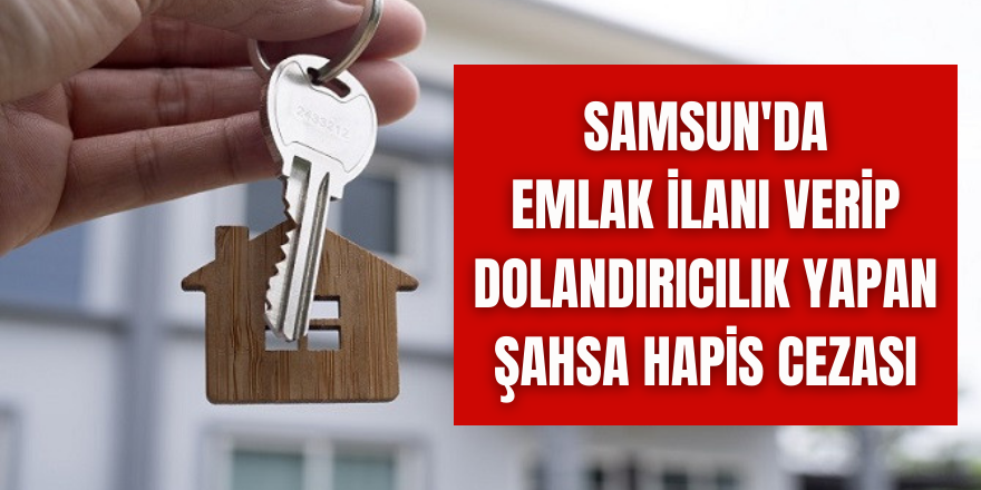 Samsun'da emlak ilanı verip dolandırıcılık yapan şahsa hapis cezası