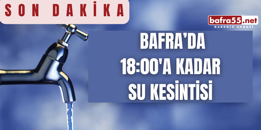 Son Dakika... Bafra'da 18:00'a Kadar Su Kesintisi