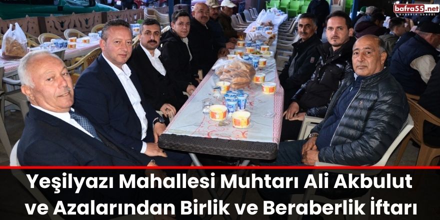 Yeşilyazı Mahallesi Muhtarı Ali Akbulut ve Azalarından Birlik ve Beraberlik İftarı