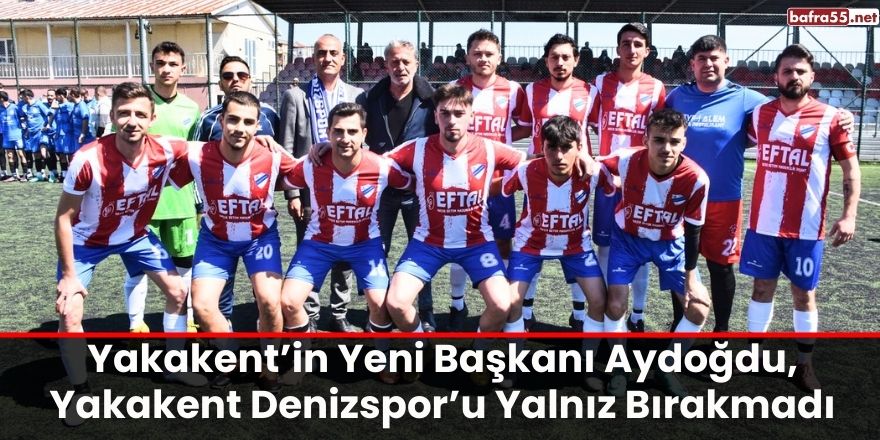 Yakakent’in Yeni Başkanı Aydoğdu, Yakakent Denizspor’u Yalnız Bırakmadı