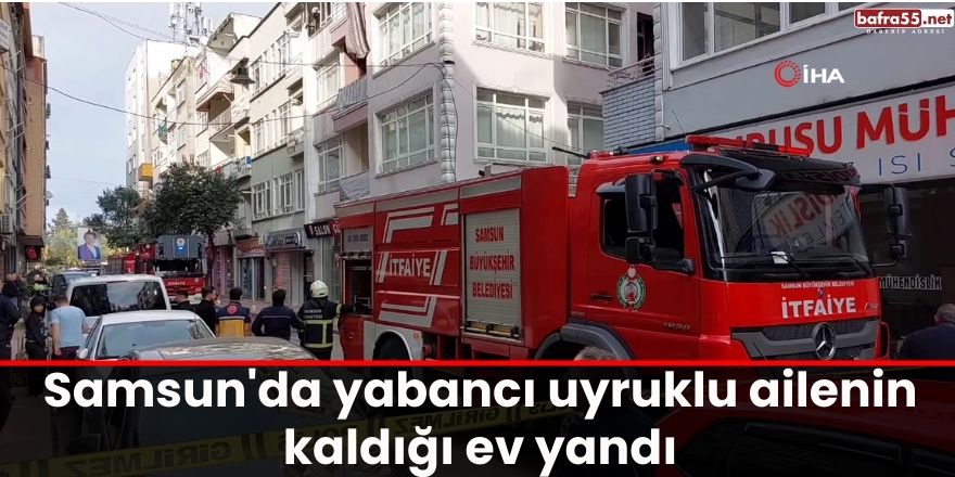 Samsun'da yabancı uyruklu ailenin kaldığı ev yandı