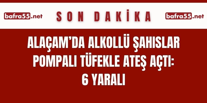 Alaçam'da alkollü şahıslar pompalı tüfekle ateş açtı: 6 yaralı