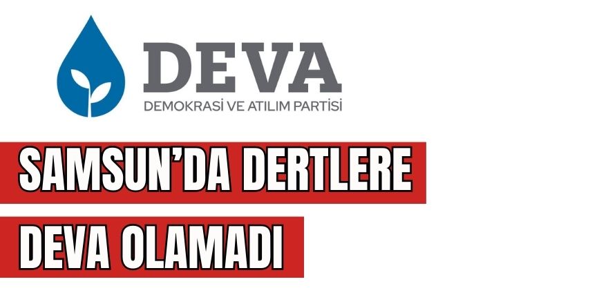 DEVA Partisi Samsun'da Dertlere Deva Olamadı