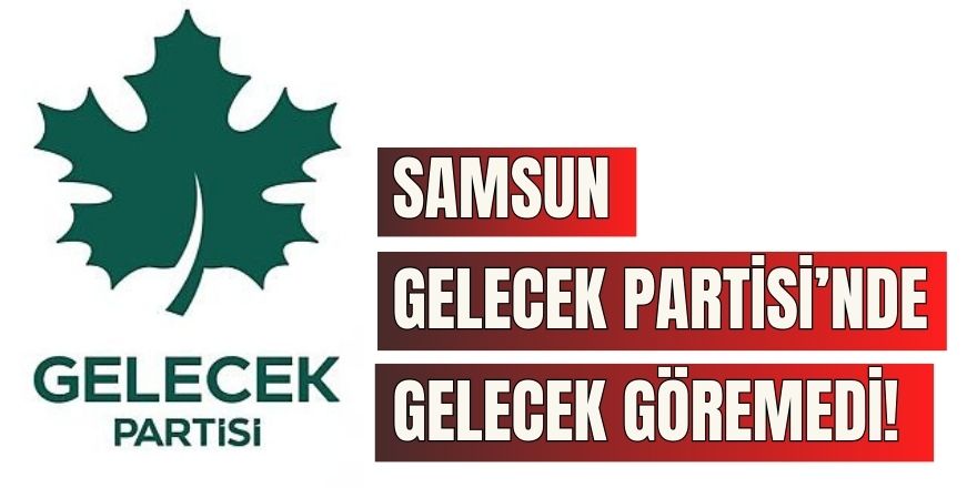 Samsun Gelecek Partisi'nde Gelecek Bulamadı!