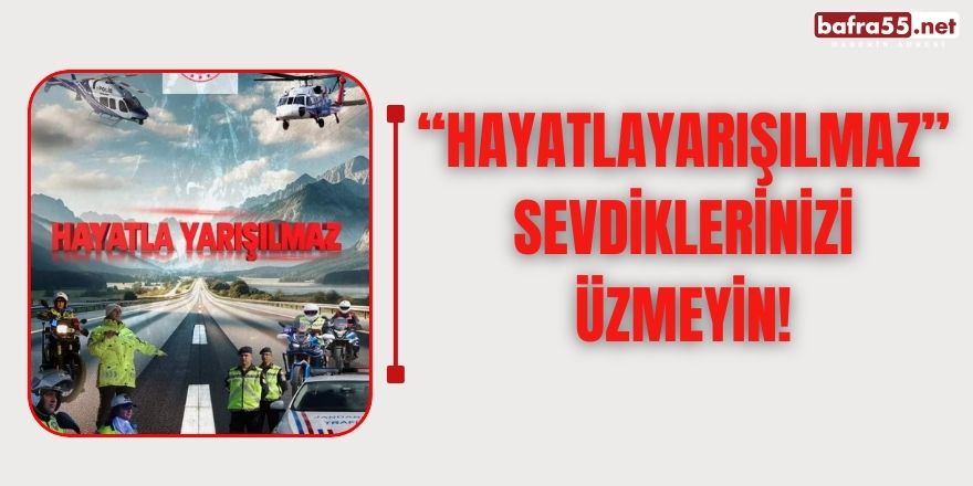 “Hayatla yarışılmaz” Sevdiklerinizi Üzmeyin!