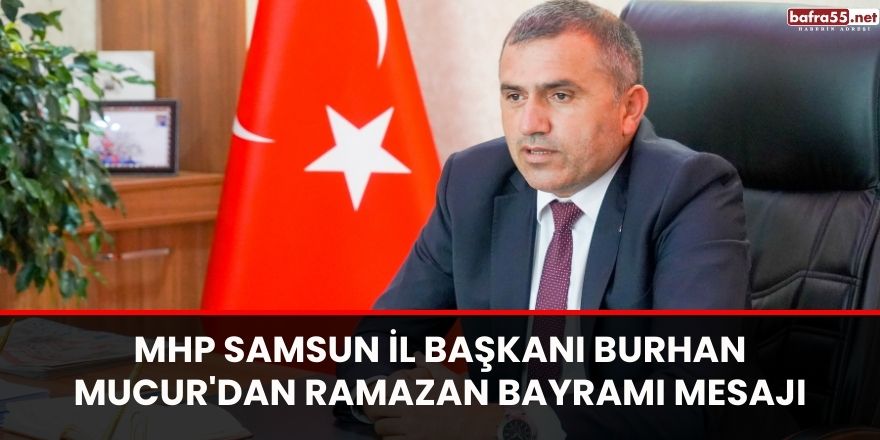 MHP Samsun İl Başkanı Burhan Mucur'dan Ramazan Bayramı Mesajı