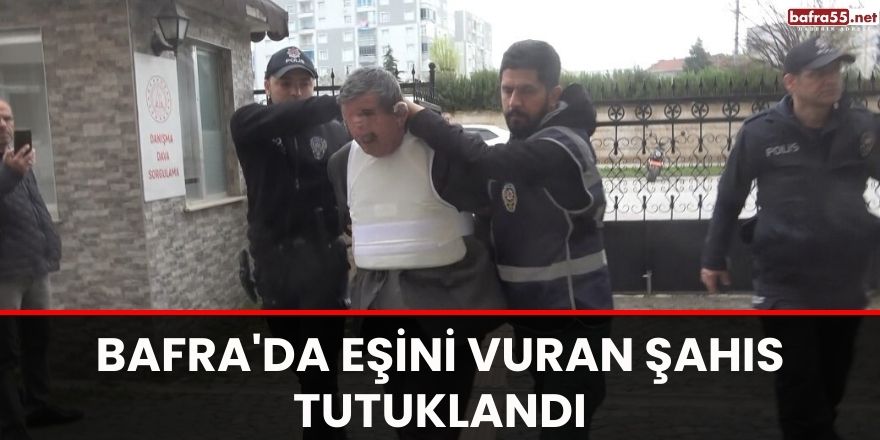 Bafra'da eşini vuran şahıs tutuklandı