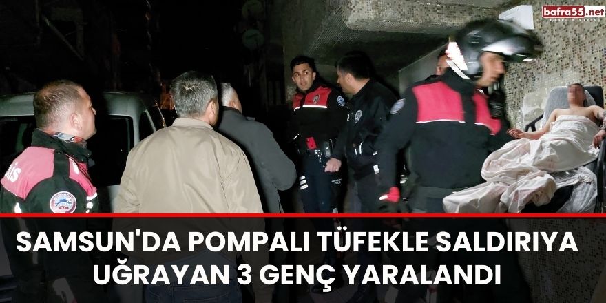 Samsun'da pompalı tüfekle saldırıya uğrayan 3 genç yaralandı