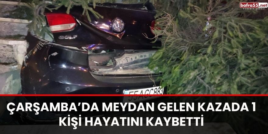 Çarşamba’da meydan gelen kazada 1 kişi hayatını kaybetti