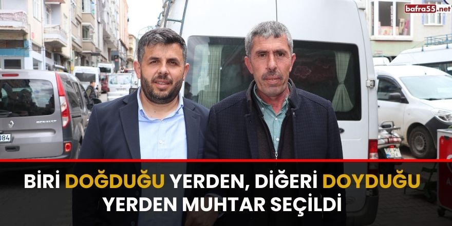 Biri doğduğu yerden, diğeri doyduğu yerden muhtar seçildi