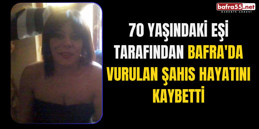 70 Yaşındaki Eşi Tarafından Bafra'da Vurulan Şahıs Hayatını Kaybetti